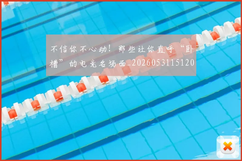 不信你不心动！那些让你直呼“卧槽”的电竞名场面_20260531151205