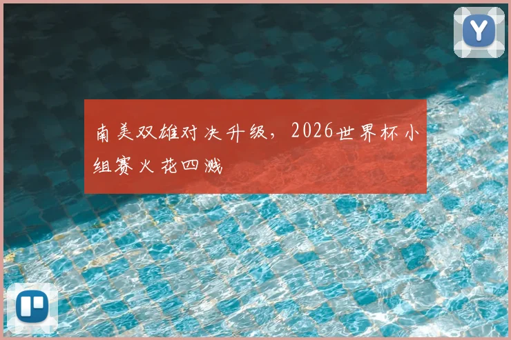 南美双雄对决升级，2026世界杯小组赛火花四溅