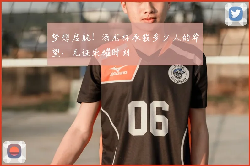 梦想启航！汤尤杯承载多少人的希望，见证荣耀时刻