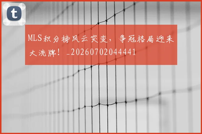 MLS积分榜风云突变，争冠格局迎来大洗牌！_20260702044441