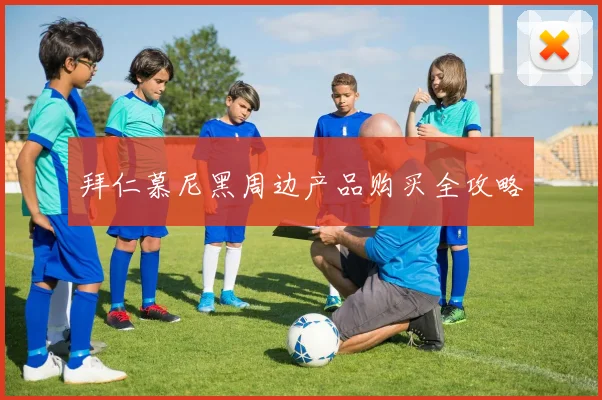 拜仁慕尼黑周边产品购买全攻略