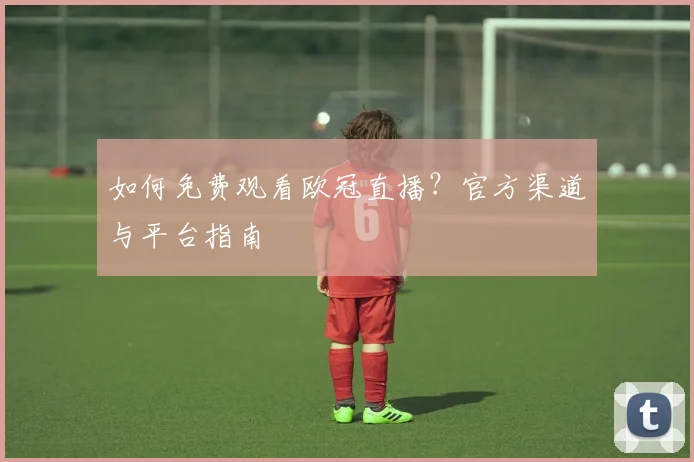 如何免费观看欧冠直播？官方渠道与平台指南
