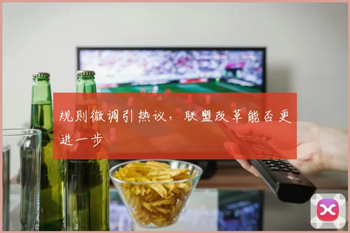 规则微调引热议，联盟改革能否更进一步