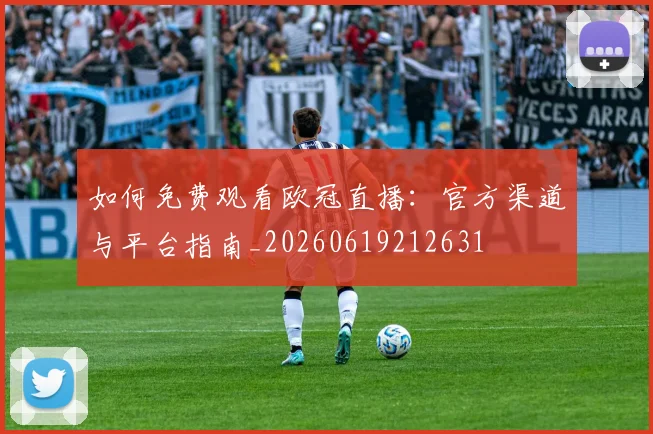 如何免费观看欧冠直播：官方渠道与平台指南_20260619212631