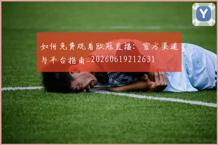如何免费观看欧冠直播：官方渠道与平台指南_20260619212631