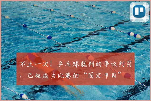 不止一次！乒乓球裁判的争议判罚，已经成为比赛的“固定节目”