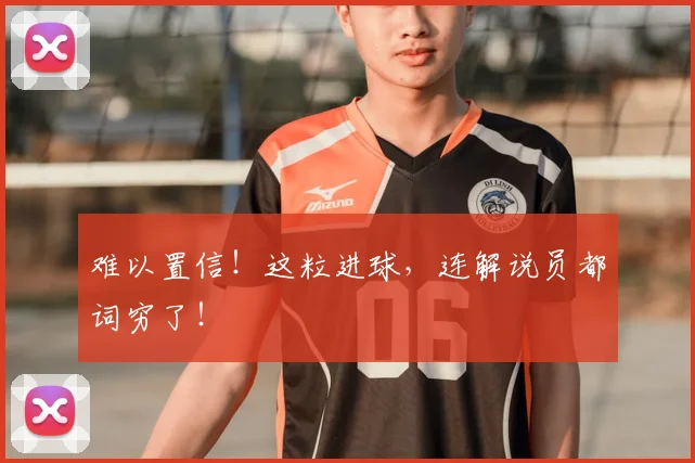 难以置信！这粒进球，连解说员都词穷了！