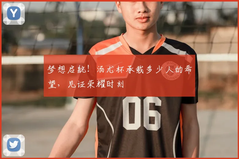 梦想启航！汤尤杯承载多少人的希望，见证荣耀时刻