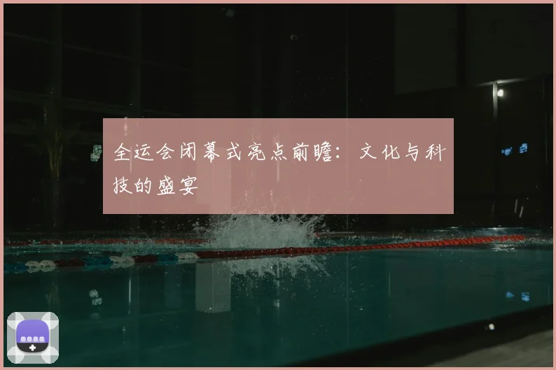 全运会闭幕式亮点前瞻：文化与科技的盛宴