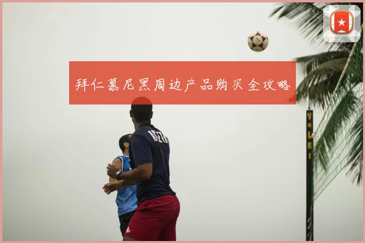 拜仁慕尼黑周边产品购买全攻略
