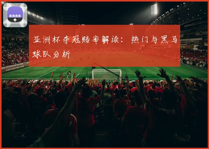 亚洲杯夺冠赔率解读：热门与黑马球队分析
