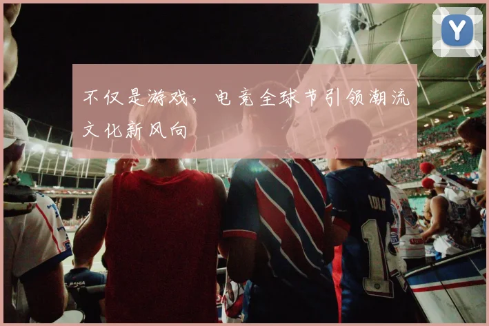 不仅是游戏，电竞全球节引领潮流文化新风向