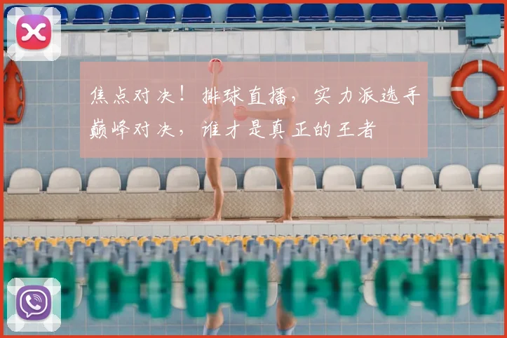 焦点对决！排球直播，实力派选手巅峰对决，谁才是真正的王者