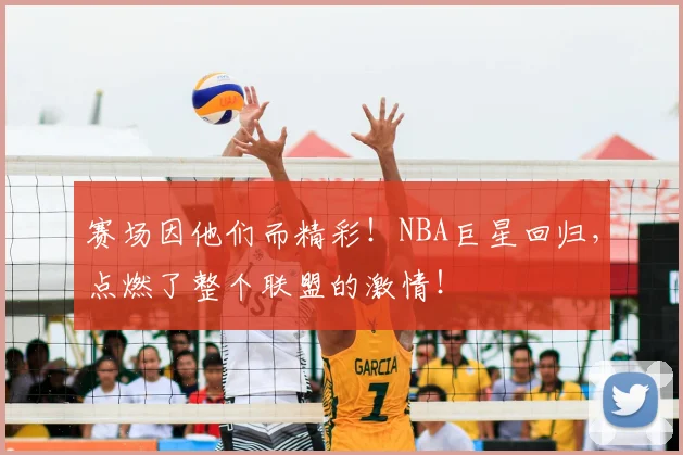 赛场因他们而精彩！NBA巨星回归，点燃了整个联盟的激情！