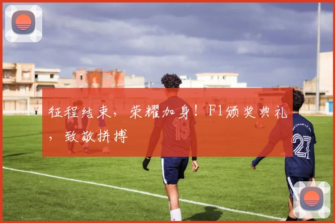征程结束，荣耀加身！F1颁奖典礼，致敬拼搏