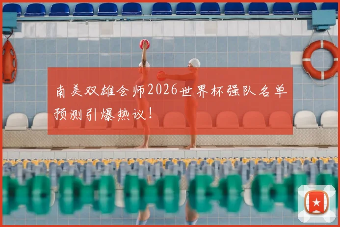 南美双雄会师2026世界杯强队名单预测引爆热议！